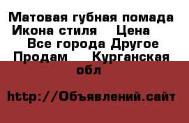 Матовая губная помада “Икона стиля“ › Цена ­ 499 - Все города Другое » Продам   . Курганская обл.